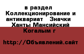  в раздел : Коллекционирование и антиквариат » Значки . Ханты-Мансийский,Когалым г.